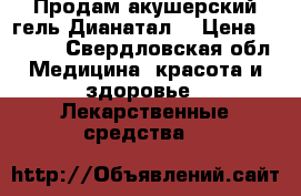 Продам акушерский гель Дианатал  › Цена ­ 2 500 - Свердловская обл. Медицина, красота и здоровье » Лекарственные средства   